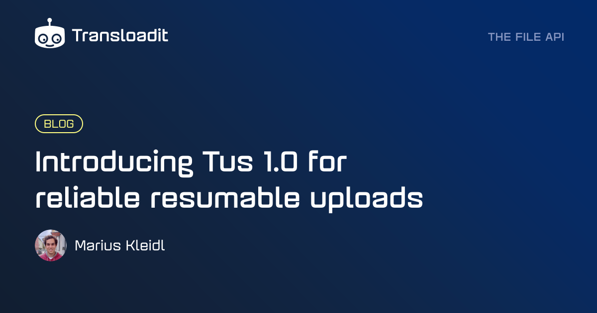 Introducing Tus 1.0 for reliable resumable uploads